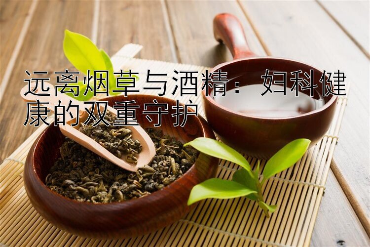 远离烟草与酒精：妇科健康的双重守护