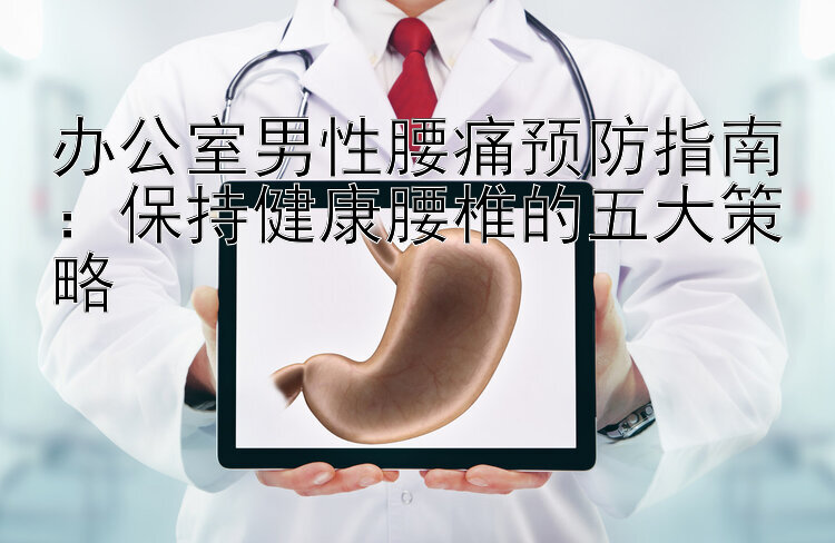 办公室男性腰痛预防指南：保持健康腰椎的五大策略