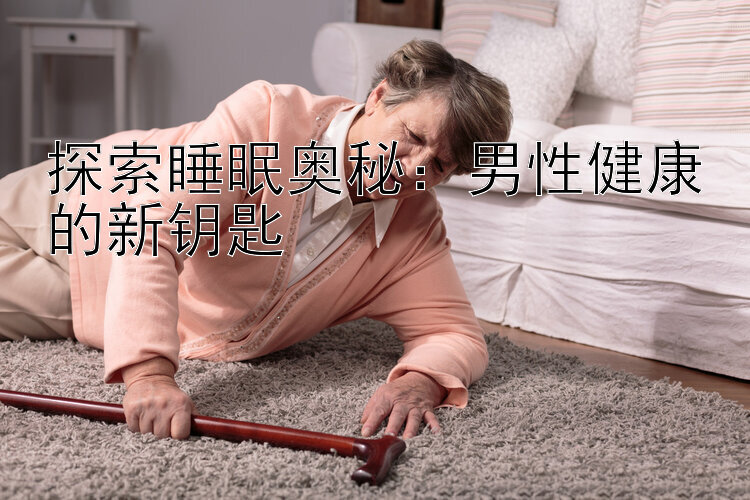 探索睡眠奥秘：男性健康的新钥匙