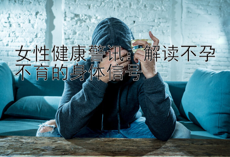 女性健康警讯：解读不孕不育的身体信号