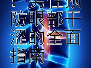 守护双眸：男性预防眼部干涩的全面指南