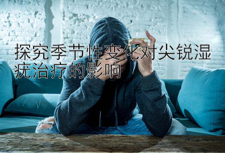 探究季节性变化对尖锐湿疣治疗的影响