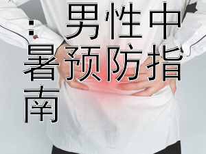 夏日防护：男性中暑预防指南