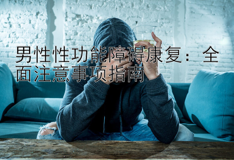 男性性功能障碍康复：全面注意事项指南