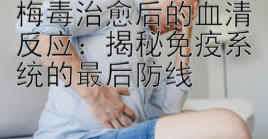 梅毒治愈后的血清反应：揭秘免疫系统的最后防线