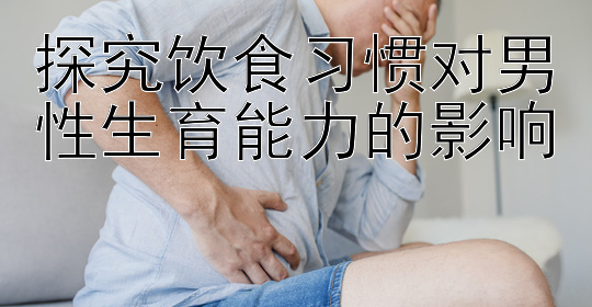 探究饮食习惯对男性生育能力的影响