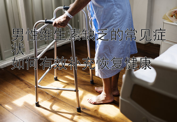 男性维生素缺乏的常见症状  
如何有效补充恢复健康