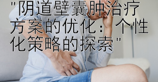 阴道壁囊肿治疗方案的优化：个性化策略的探索