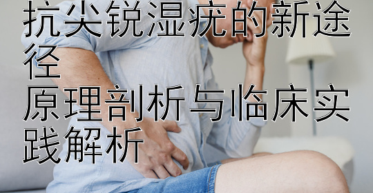 揭秘温热疗法：对抗尖锐湿疣的新途径  
原理剖析与临床实践解析