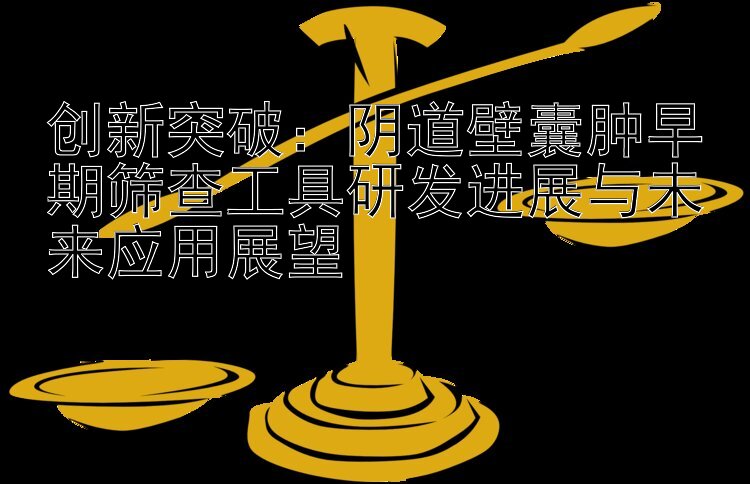 创新突破：阴道壁囊肿早期筛查工具研发进展与未来应用展望