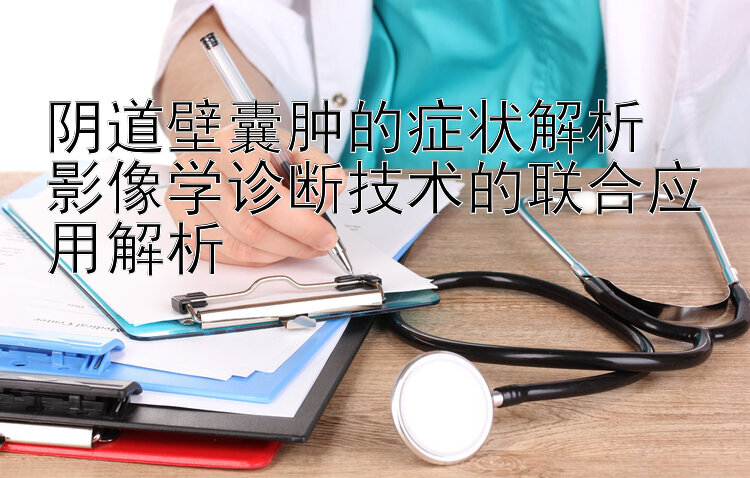 阴道壁囊肿的症状解析  
影像学诊断技术的联合应用解析