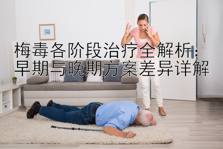 梅毒各阶段治疗全解析：早期与晚期方案差异详解