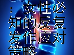 预防霉菌性阴道炎：女性必知的反复发作应对策略