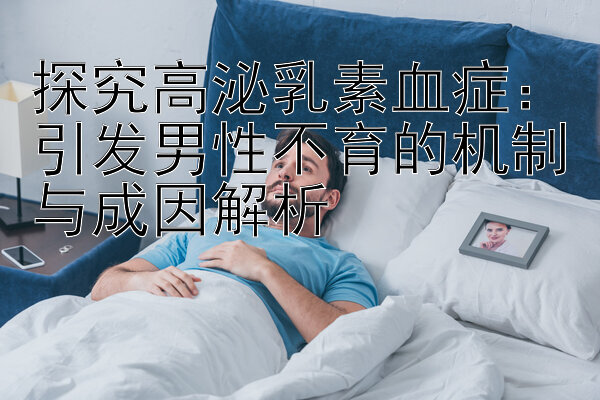 探究高泌乳素血症：引发男性不育的机制与成因解析