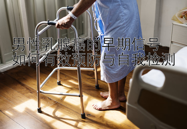 男性乳腺癌的早期信号  
如何有效预防与自我检测