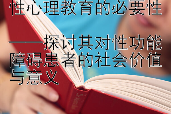 性心理教育的必要性  
——探讨其对性功能障碍患者的社会价值与意义