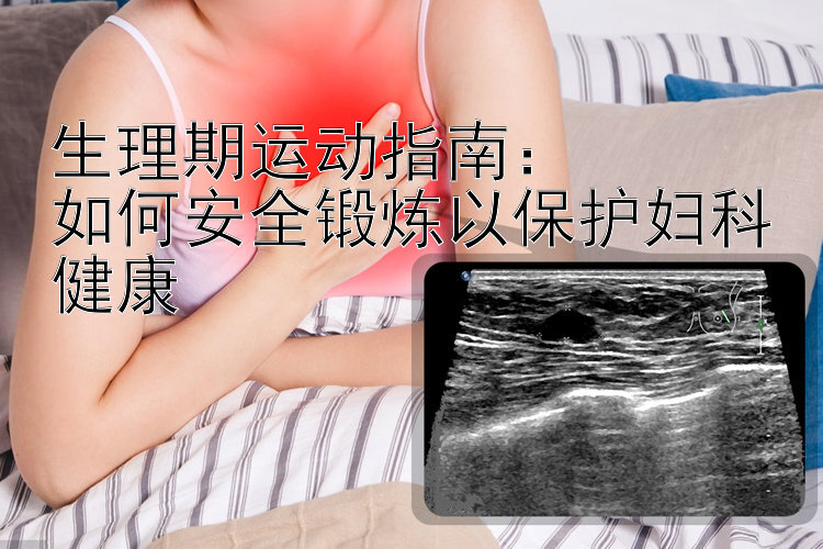 生理期运动指南：  
如何安全锻炼以保护妇科健康