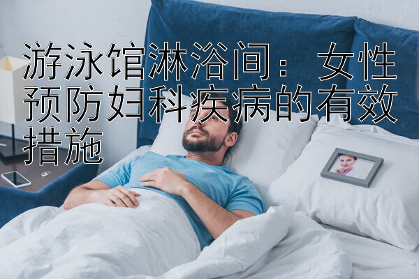 游泳馆淋浴间加拿大28卡红1314方法：女性预防妇科疾病的有效措施