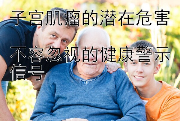 子宫肌瘤的潜在危害  
不容忽视的健康警示信号