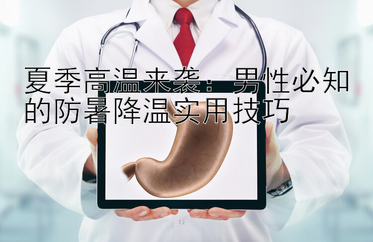 夏季高温来袭：男性必知的防暑降温实用技巧