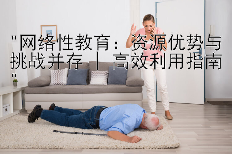 网络性教育：资源优势与挑战并存 | 高效利用指南