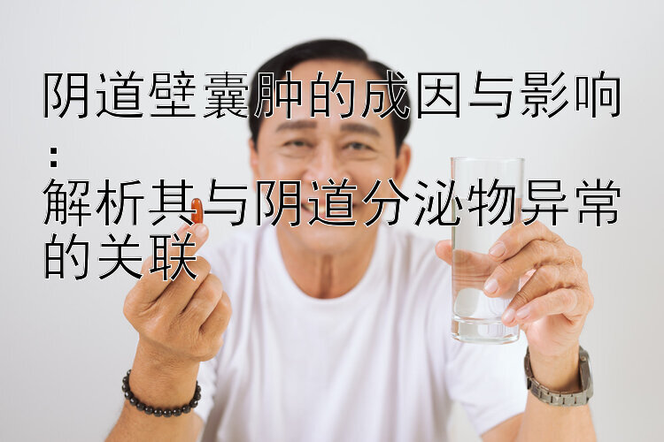 阴道壁囊肿的成因与影响：  
解析其与阴道分泌物异常的关联