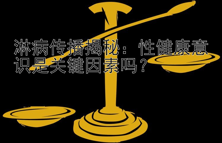 淋病传播揭秘：性健康意识是关键因素吗？