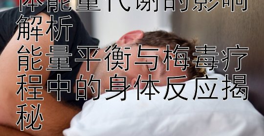 梅毒治疗过程对身体能量代谢的影响解析  
能量平衡与梅毒疗程中的身体反应揭秘