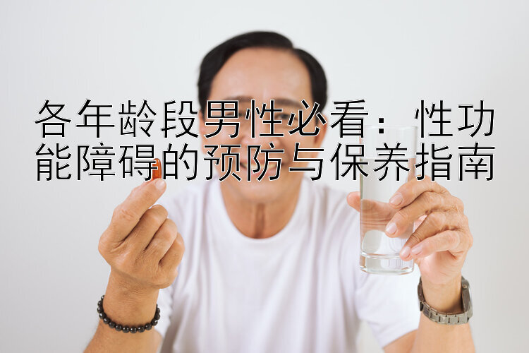 各年龄段男性必看：性功能障碍的预防与保养指南