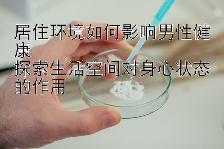 居住环境如何影响男性健康  
探索生活空间对身心状态的作用