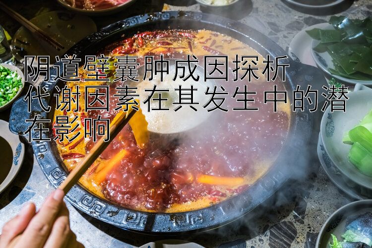 阴道壁囊肿成因探析  
代谢因素在其发生中的潜在影响